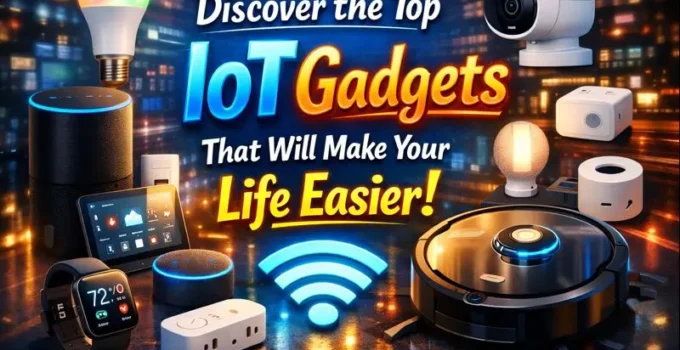 Discover the Top IoT Gadgets That Will Make Your Your Life Easier!
