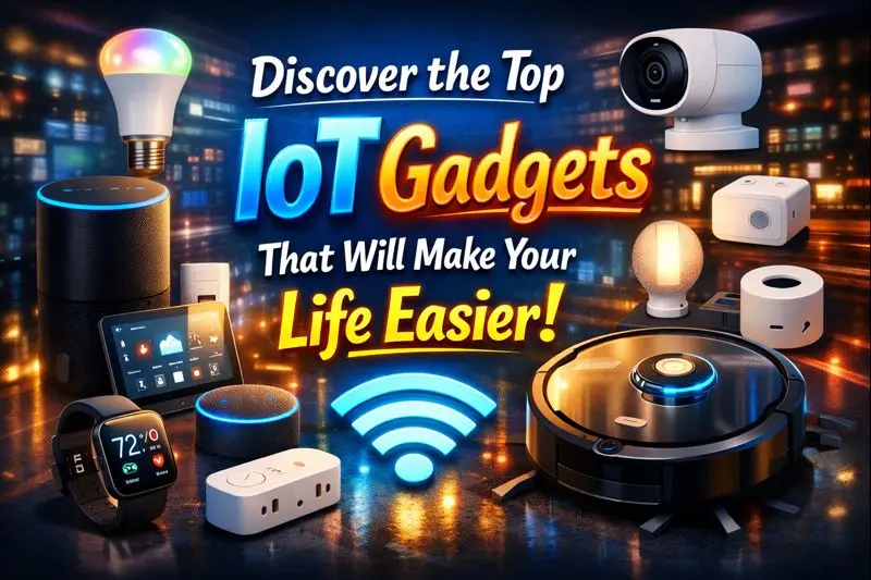 Discover the Top IoT Gadgets That Will Make Your Life Easier